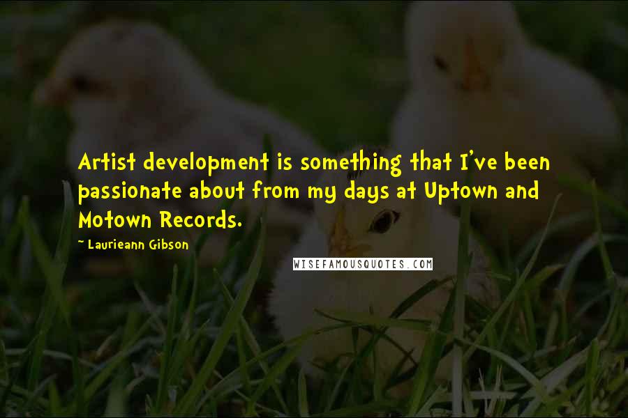 Laurieann Gibson Quotes: Artist development is something that I've been passionate about from my days at Uptown and Motown Records.