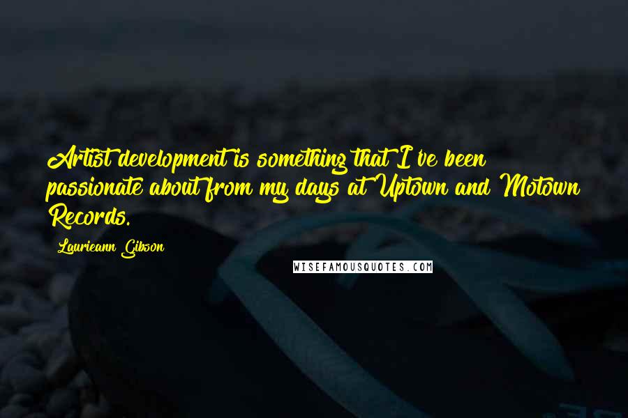 Laurieann Gibson Quotes: Artist development is something that I've been passionate about from my days at Uptown and Motown Records.