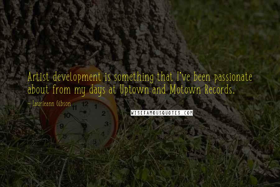 Laurieann Gibson Quotes: Artist development is something that I've been passionate about from my days at Uptown and Motown Records.