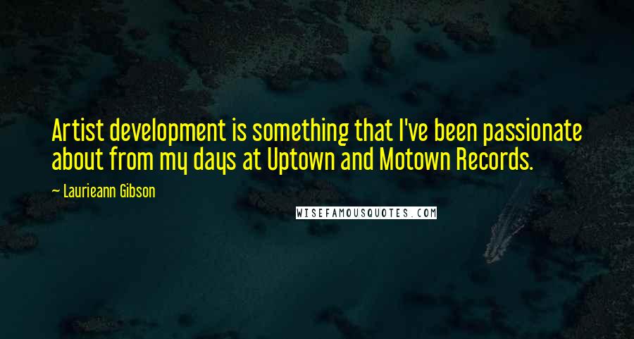 Laurieann Gibson Quotes: Artist development is something that I've been passionate about from my days at Uptown and Motown Records.