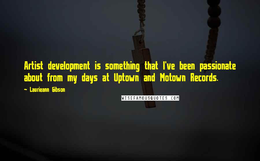 Laurieann Gibson Quotes: Artist development is something that I've been passionate about from my days at Uptown and Motown Records.