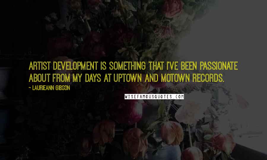 Laurieann Gibson Quotes: Artist development is something that I've been passionate about from my days at Uptown and Motown Records.