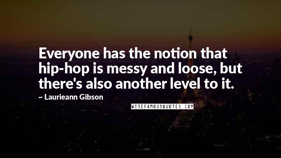 Laurieann Gibson Quotes: Everyone has the notion that hip-hop is messy and loose, but there's also another level to it.