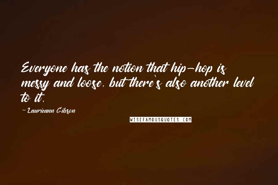 Laurieann Gibson Quotes: Everyone has the notion that hip-hop is messy and loose, but there's also another level to it.