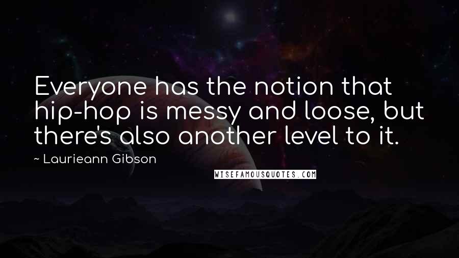 Laurieann Gibson Quotes: Everyone has the notion that hip-hop is messy and loose, but there's also another level to it.