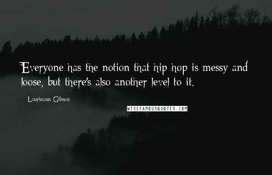 Laurieann Gibson Quotes: Everyone has the notion that hip-hop is messy and loose, but there's also another level to it.