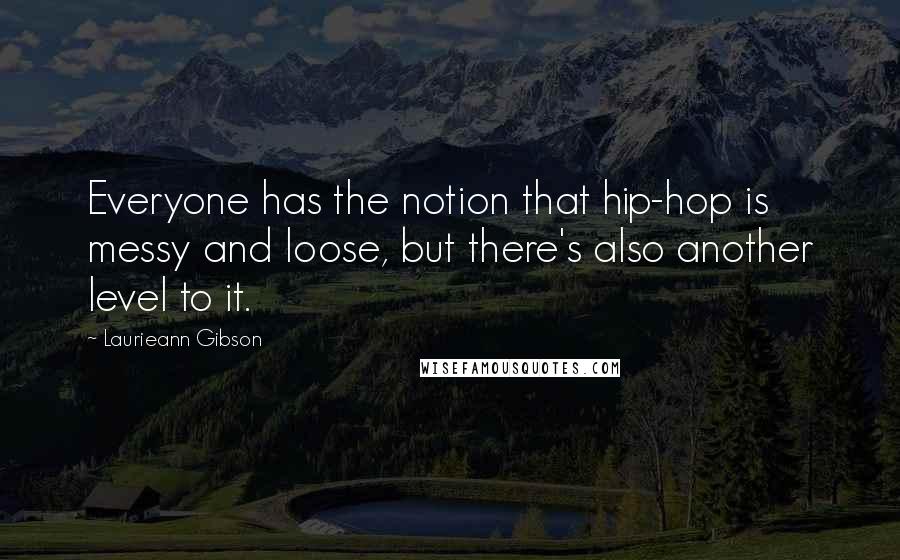 Laurieann Gibson Quotes: Everyone has the notion that hip-hop is messy and loose, but there's also another level to it.