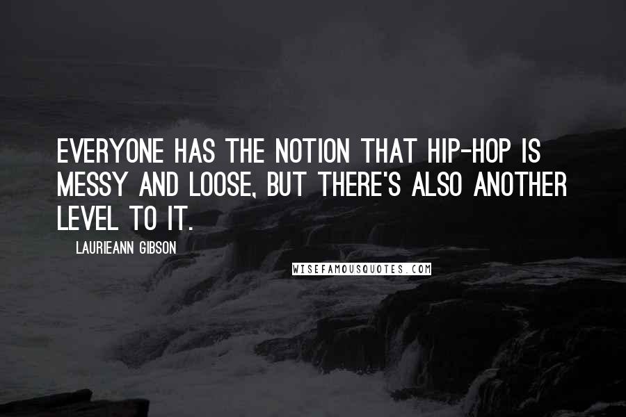 Laurieann Gibson Quotes: Everyone has the notion that hip-hop is messy and loose, but there's also another level to it.
