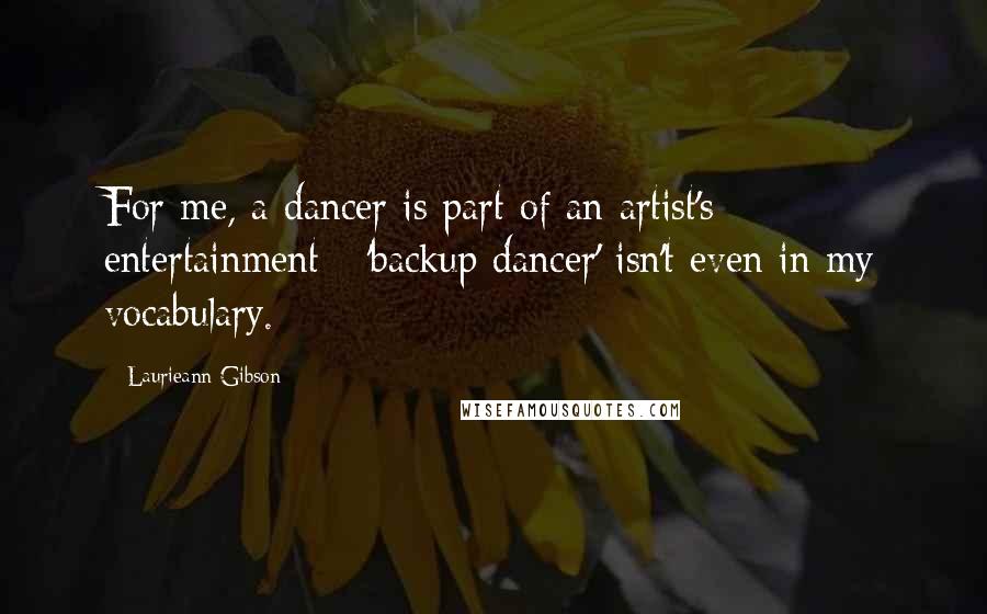 Laurieann Gibson Quotes: For me, a dancer is part of an artist's entertainment - 'backup dancer' isn't even in my vocabulary.