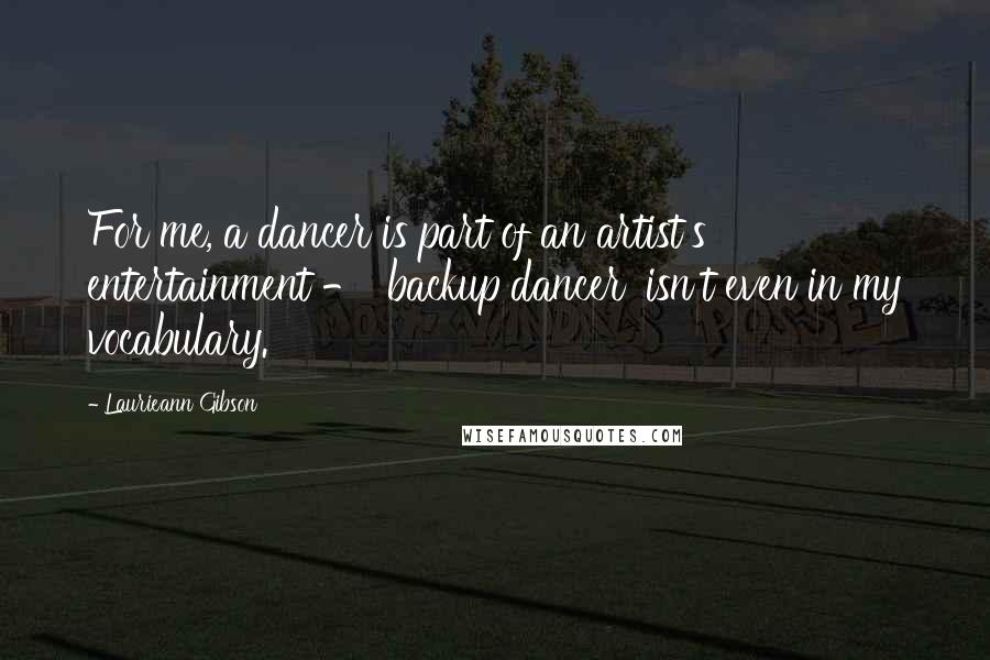 Laurieann Gibson Quotes: For me, a dancer is part of an artist's entertainment - 'backup dancer' isn't even in my vocabulary.