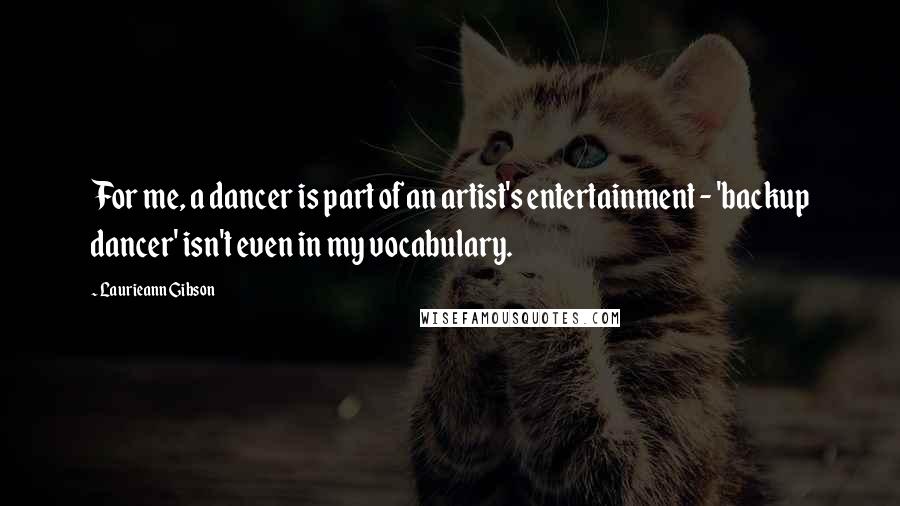 Laurieann Gibson Quotes: For me, a dancer is part of an artist's entertainment - 'backup dancer' isn't even in my vocabulary.