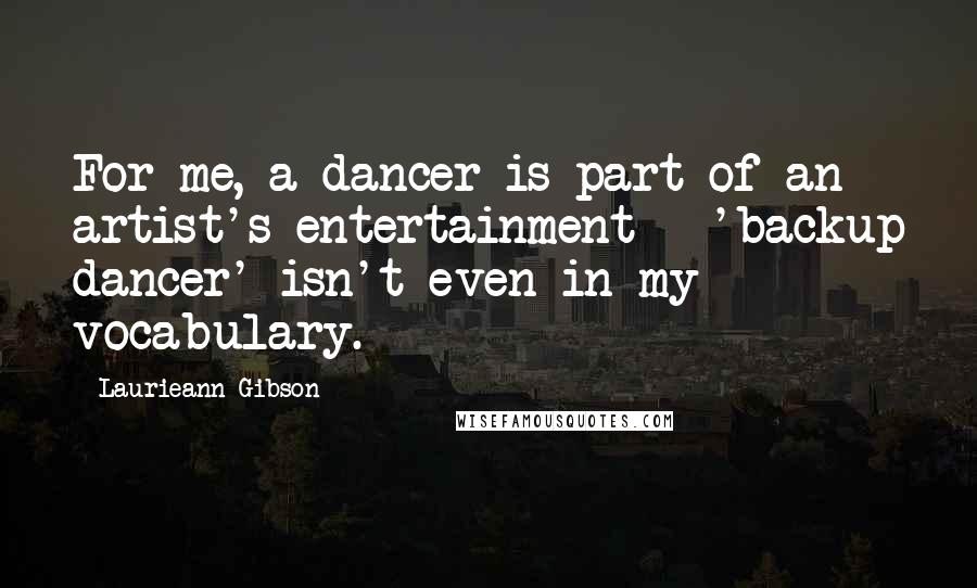 Laurieann Gibson Quotes: For me, a dancer is part of an artist's entertainment - 'backup dancer' isn't even in my vocabulary.