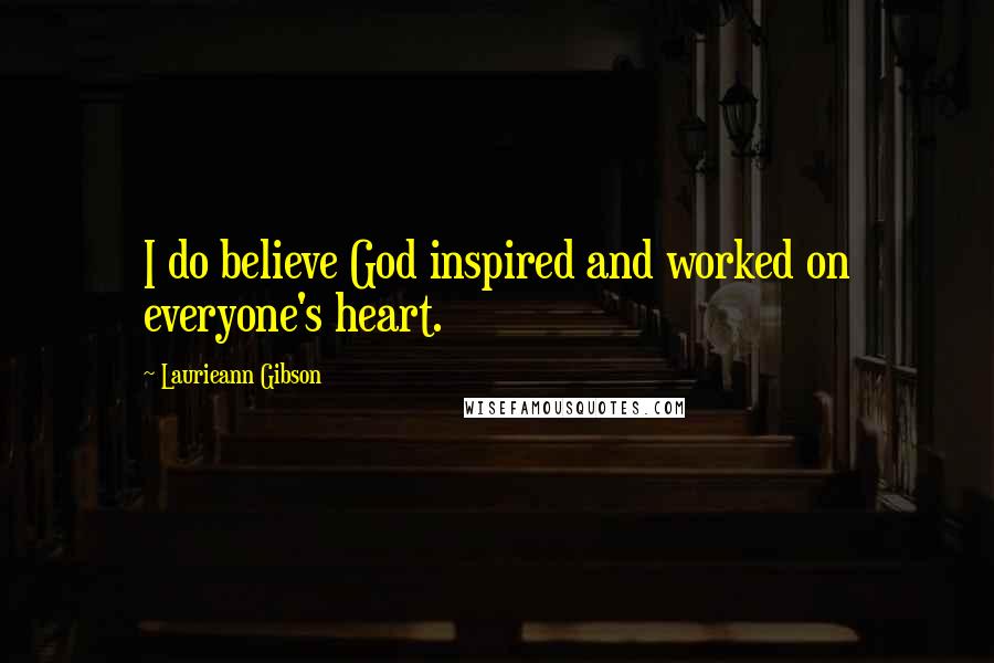 Laurieann Gibson Quotes: I do believe God inspired and worked on everyone's heart.