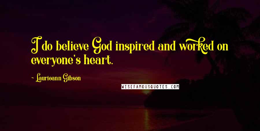 Laurieann Gibson Quotes: I do believe God inspired and worked on everyone's heart.