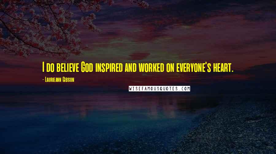 Laurieann Gibson Quotes: I do believe God inspired and worked on everyone's heart.