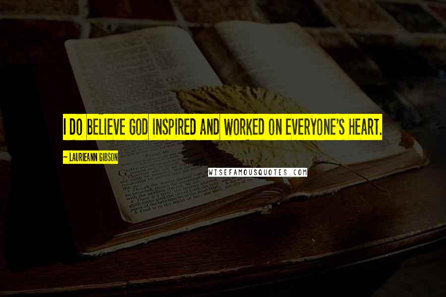 Laurieann Gibson Quotes: I do believe God inspired and worked on everyone's heart.