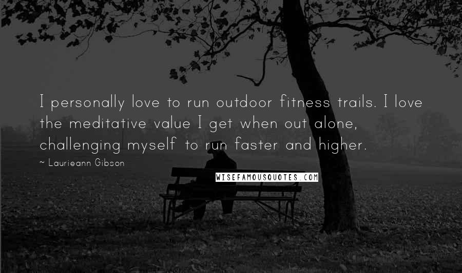 Laurieann Gibson Quotes: I personally love to run outdoor fitness trails. I love the meditative value I get when out alone, challenging myself to run faster and higher.
