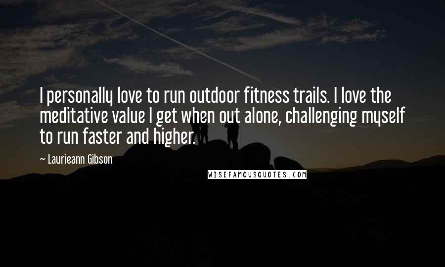 Laurieann Gibson Quotes: I personally love to run outdoor fitness trails. I love the meditative value I get when out alone, challenging myself to run faster and higher.