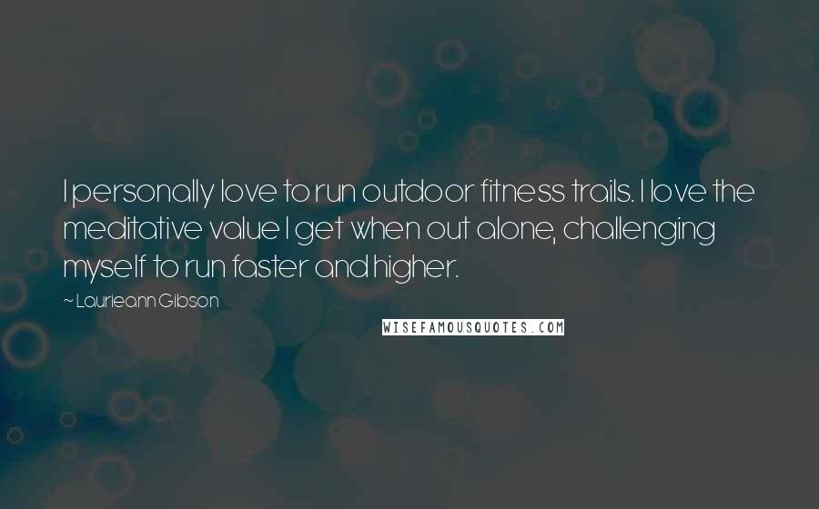 Laurieann Gibson Quotes: I personally love to run outdoor fitness trails. I love the meditative value I get when out alone, challenging myself to run faster and higher.