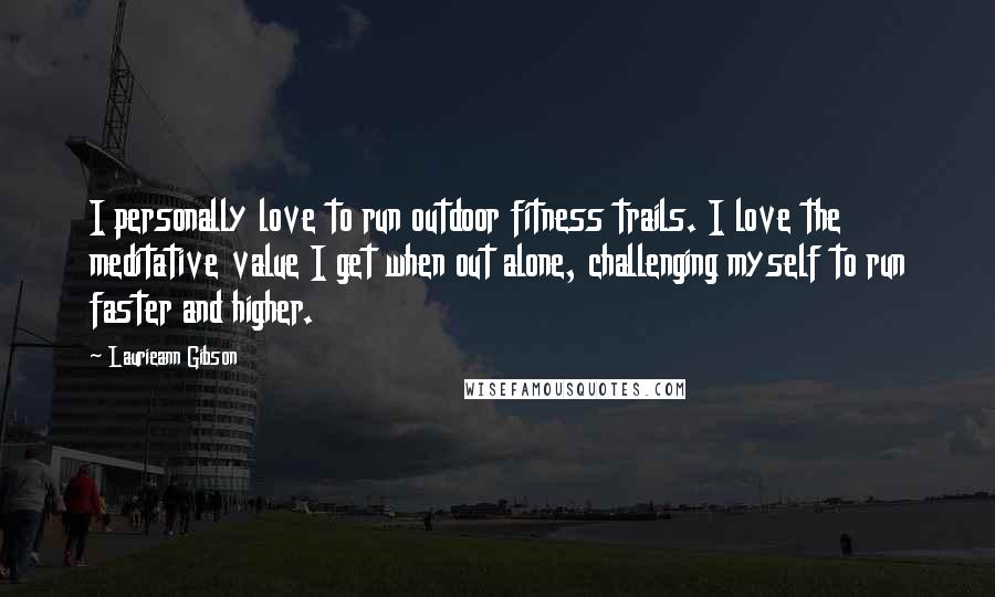 Laurieann Gibson Quotes: I personally love to run outdoor fitness trails. I love the meditative value I get when out alone, challenging myself to run faster and higher.