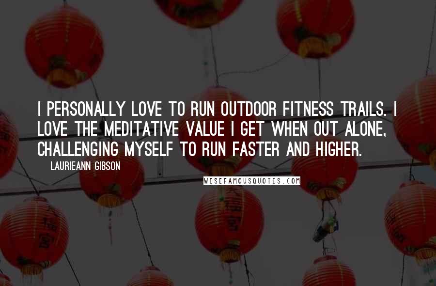 Laurieann Gibson Quotes: I personally love to run outdoor fitness trails. I love the meditative value I get when out alone, challenging myself to run faster and higher.