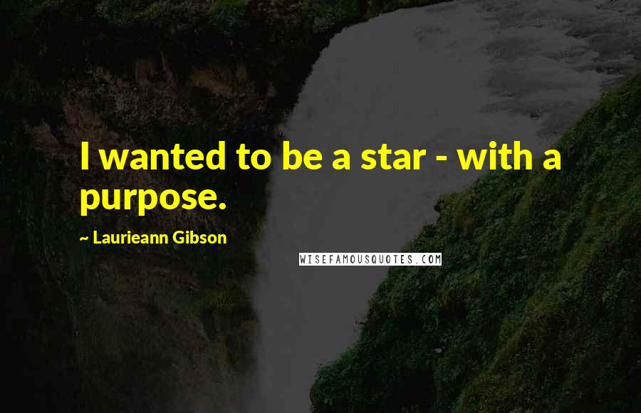 Laurieann Gibson Quotes: I wanted to be a star - with a purpose.