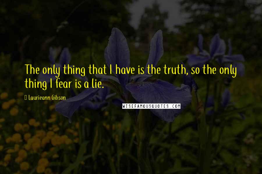 Laurieann Gibson Quotes: The only thing that I have is the truth, so the only thing I fear is a lie.