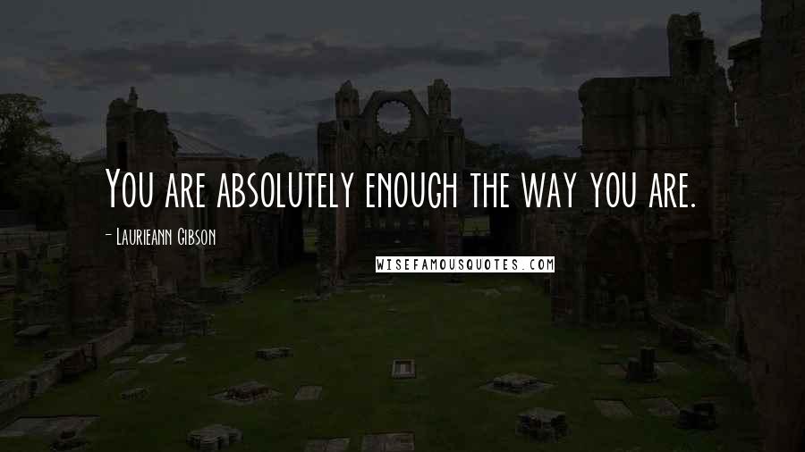 Laurieann Gibson Quotes: You are absolutely enough the way you are.