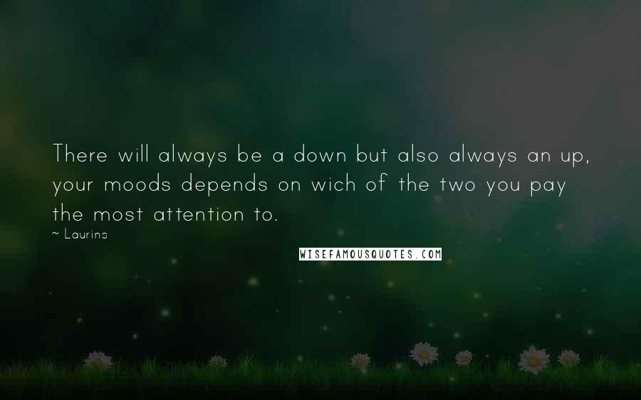 Laurins Quotes: There will always be a down but also always an up, your moods depends on wich of the two you pay the most attention to.