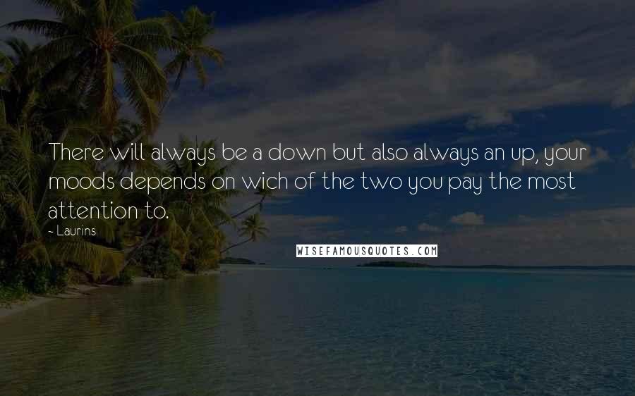 Laurins Quotes: There will always be a down but also always an up, your moods depends on wich of the two you pay the most attention to.