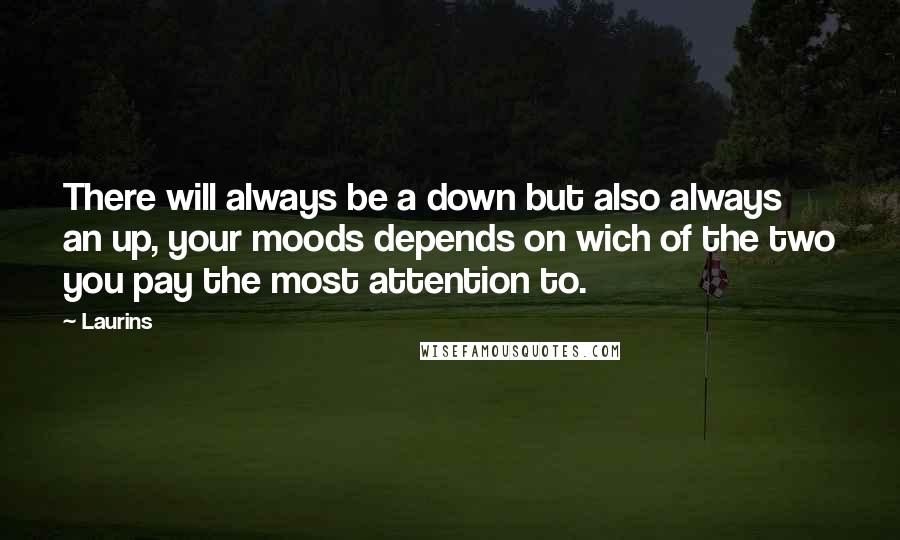 Laurins Quotes: There will always be a down but also always an up, your moods depends on wich of the two you pay the most attention to.