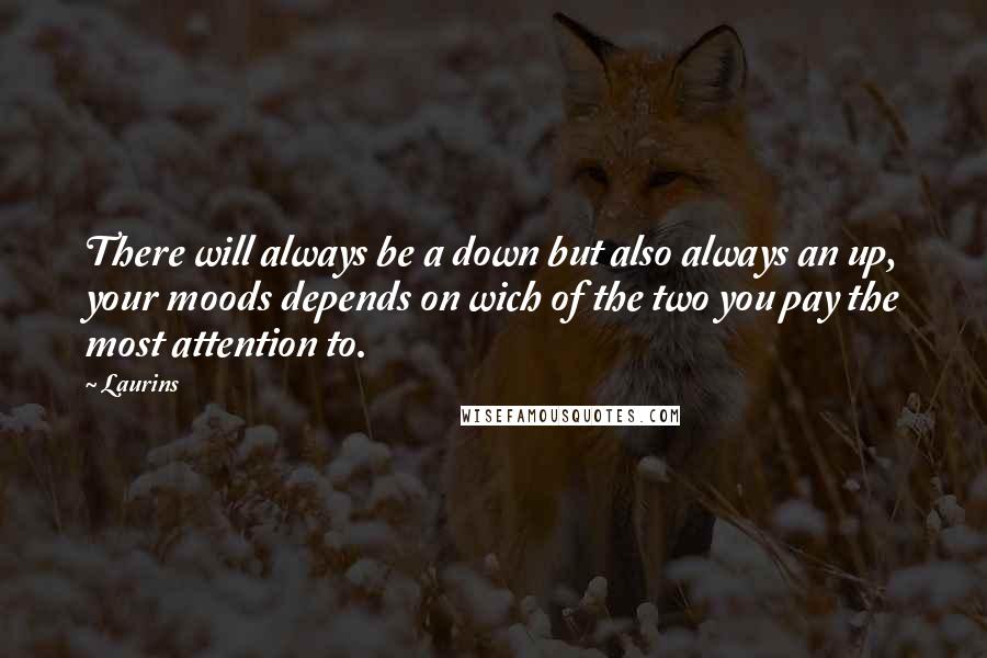 Laurins Quotes: There will always be a down but also always an up, your moods depends on wich of the two you pay the most attention to.
