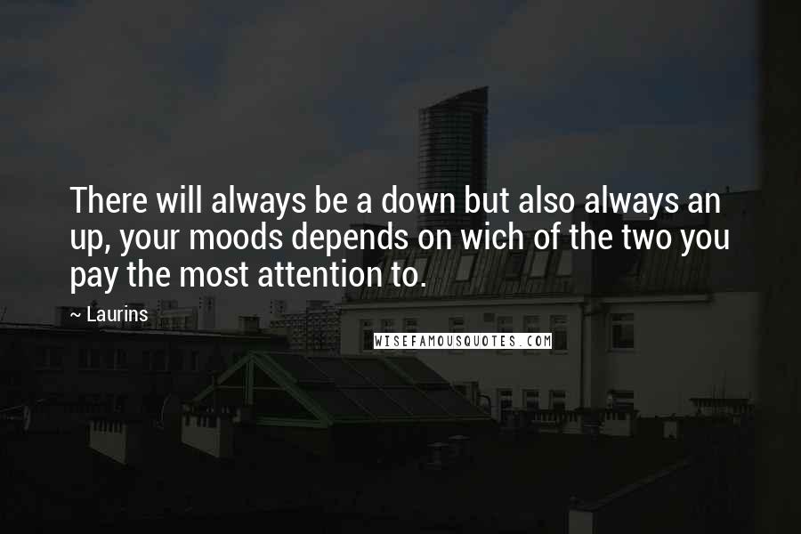 Laurins Quotes: There will always be a down but also always an up, your moods depends on wich of the two you pay the most attention to.