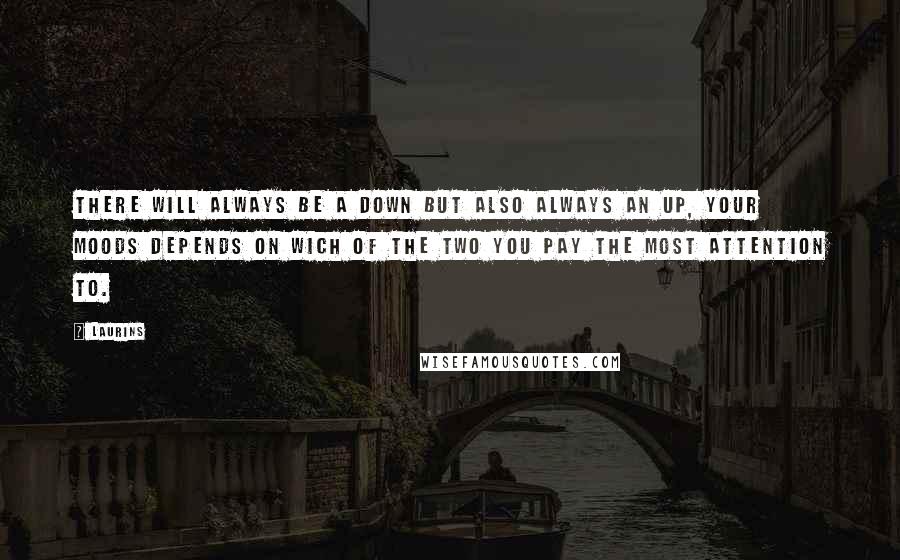 Laurins Quotes: There will always be a down but also always an up, your moods depends on wich of the two you pay the most attention to.