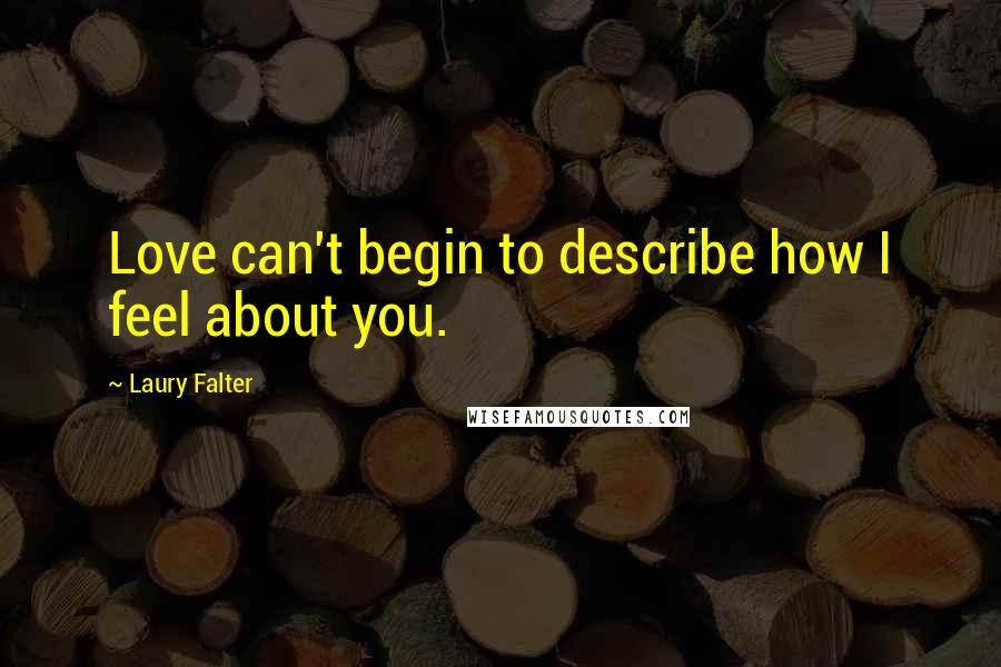 Laury Falter Quotes: Love can't begin to describe how I feel about you.