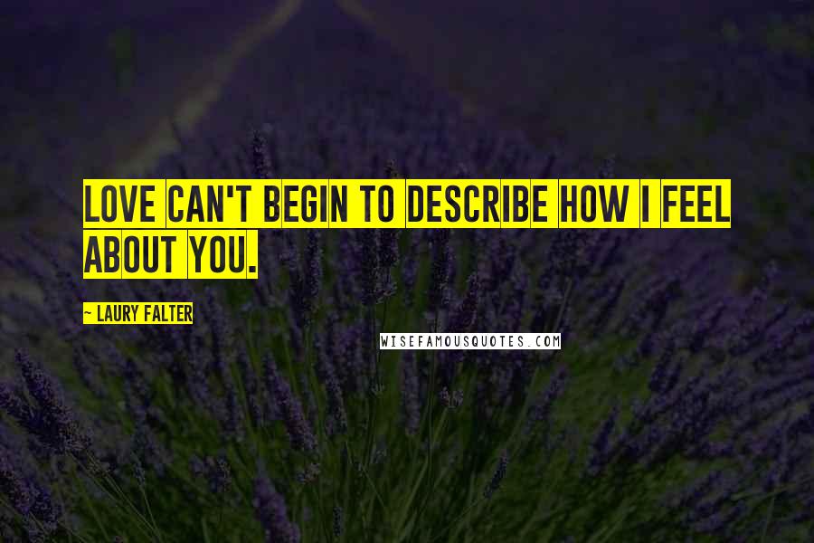 Laury Falter Quotes: Love can't begin to describe how I feel about you.