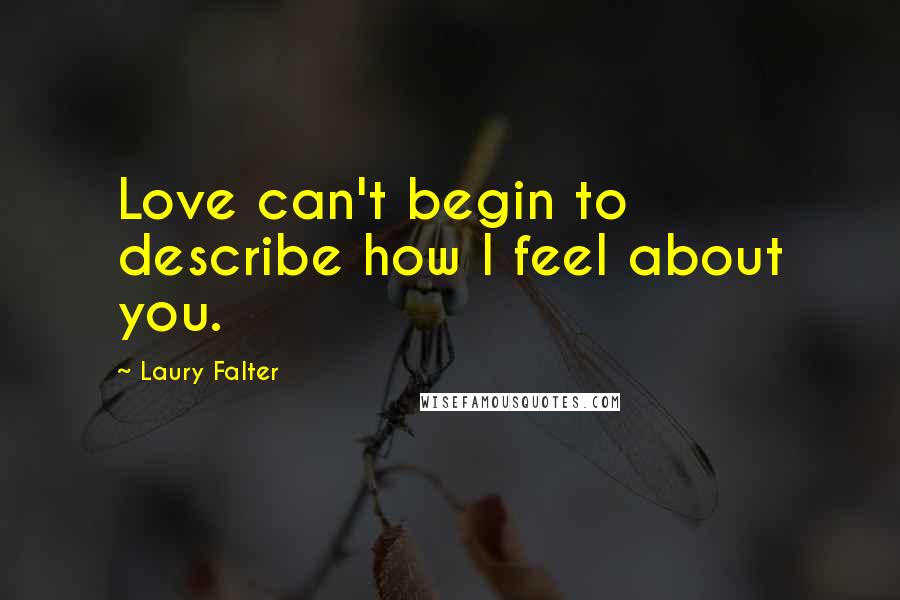 Laury Falter Quotes: Love can't begin to describe how I feel about you.