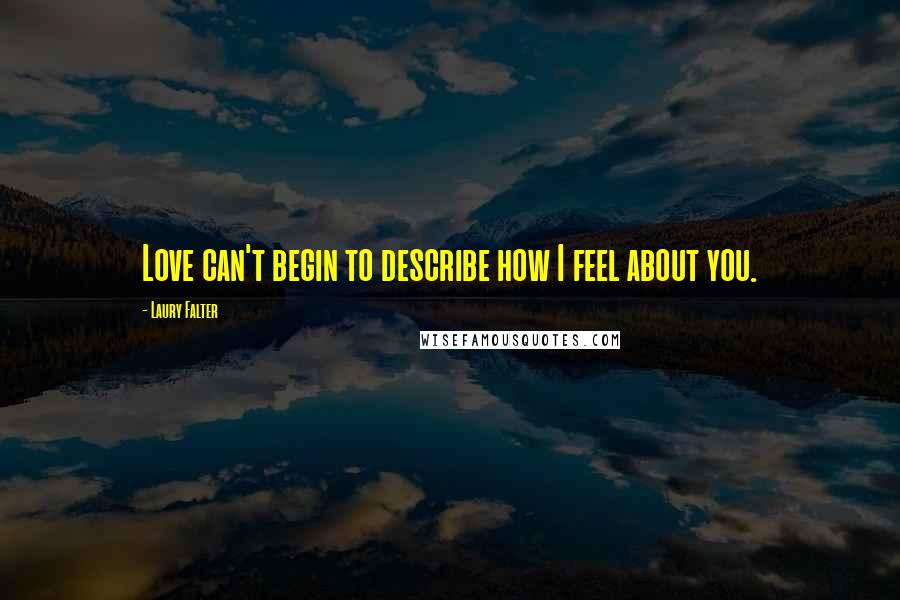 Laury Falter Quotes: Love can't begin to describe how I feel about you.