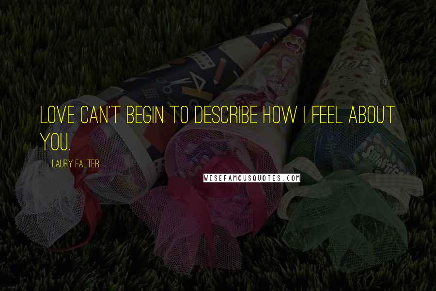 Laury Falter Quotes: Love can't begin to describe how I feel about you.