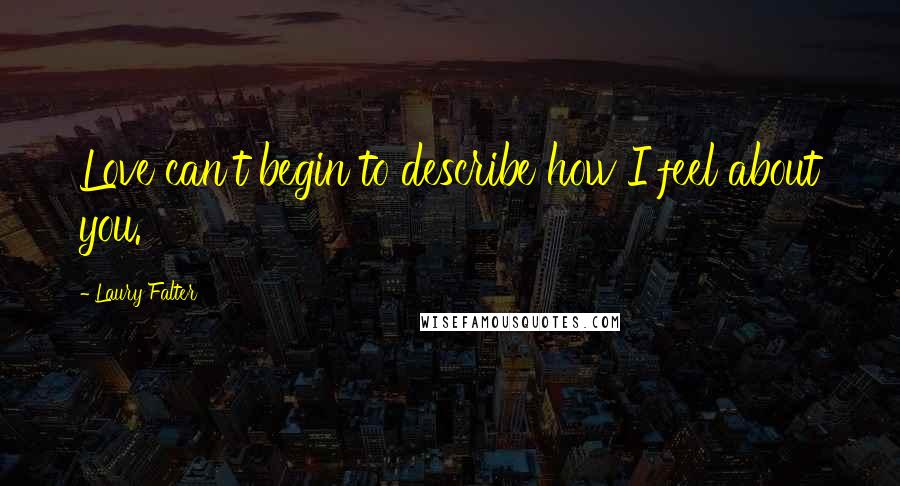 Laury Falter Quotes: Love can't begin to describe how I feel about you.