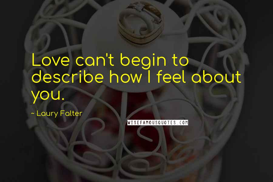 Laury Falter Quotes: Love can't begin to describe how I feel about you.