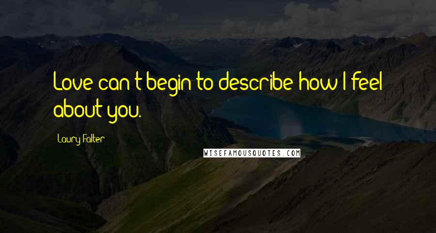 Laury Falter Quotes: Love can't begin to describe how I feel about you.