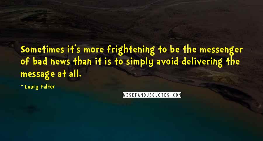 Laury Falter Quotes: Sometimes it's more frightening to be the messenger of bad news than it is to simply avoid delivering the message at all.