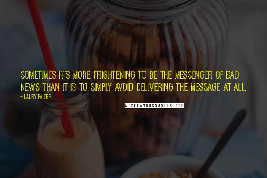 Laury Falter Quotes: Sometimes it's more frightening to be the messenger of bad news than it is to simply avoid delivering the message at all.