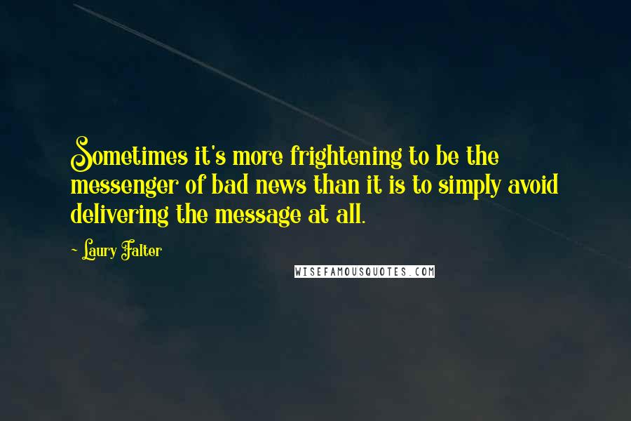 Laury Falter Quotes: Sometimes it's more frightening to be the messenger of bad news than it is to simply avoid delivering the message at all.