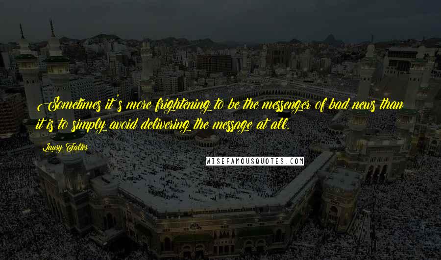 Laury Falter Quotes: Sometimes it's more frightening to be the messenger of bad news than it is to simply avoid delivering the message at all.
