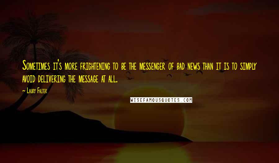 Laury Falter Quotes: Sometimes it's more frightening to be the messenger of bad news than it is to simply avoid delivering the message at all.