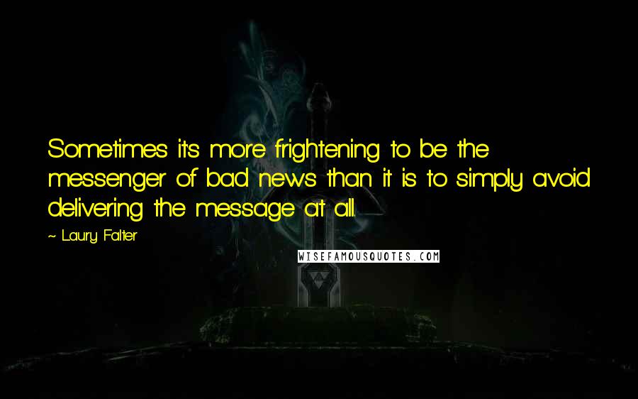 Laury Falter Quotes: Sometimes it's more frightening to be the messenger of bad news than it is to simply avoid delivering the message at all.