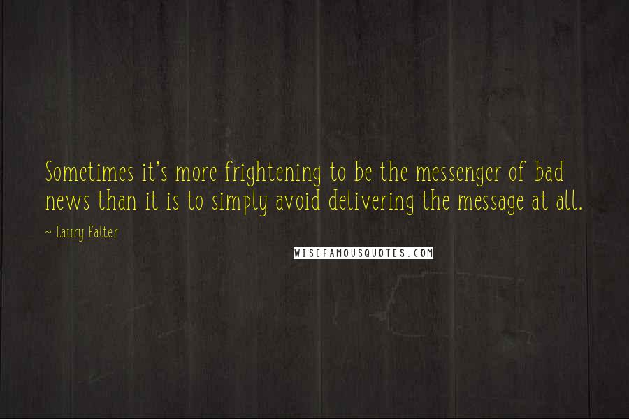 Laury Falter Quotes: Sometimes it's more frightening to be the messenger of bad news than it is to simply avoid delivering the message at all.