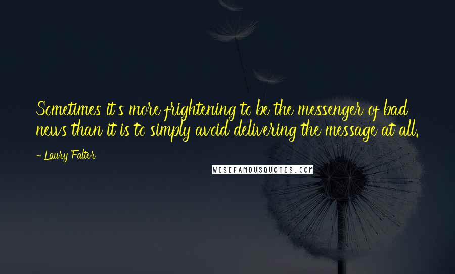 Laury Falter Quotes: Sometimes it's more frightening to be the messenger of bad news than it is to simply avoid delivering the message at all.